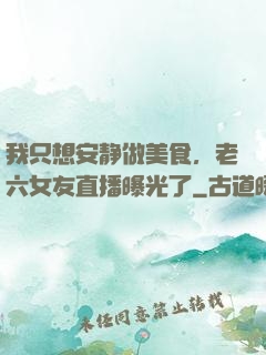 我只想安静做美食，老六女友直播曝光了