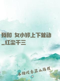 我和姪女小婷上下耸动