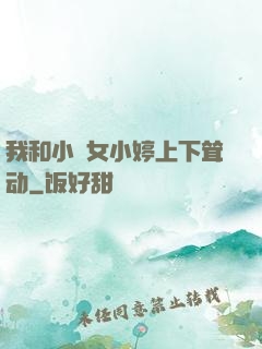 我和小姪女小婷上下耸动