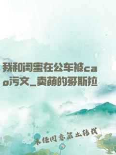 我和闺蜜在公车被cao污文