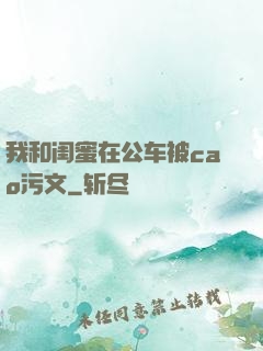 我和闺蜜在公车被cao污文
