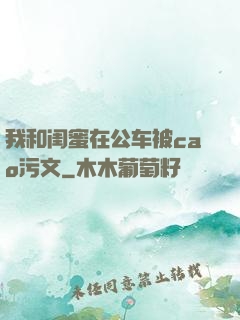 我和闺蜜在公车被cao污文