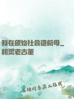 我在原始社会造航母