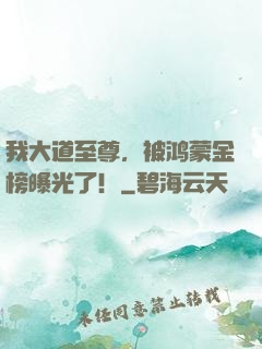 我大道至尊，被鸿蒙金榜曝光了！