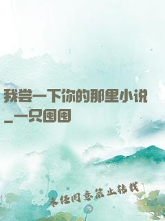 我尝一下你的那里小说