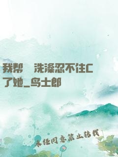 我帮妺妺洗澡忍不住C了她