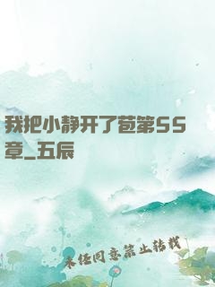 我把小静开了苞第55章