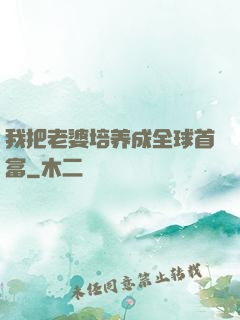 我把老婆培养成全球首富