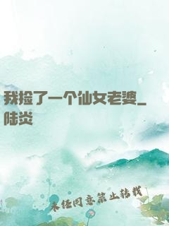 我捡了一个仙女老婆