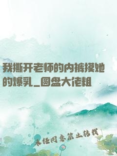我撕开老师的内裤摸她的爆乳