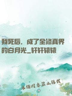 我死后，成了全修真界的白月光