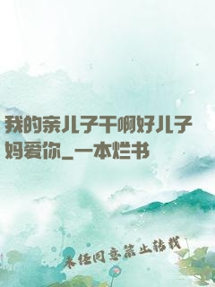 我的亲儿子干啊好儿子妈爱你