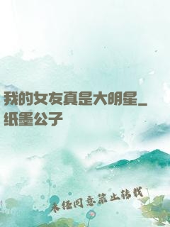 我的女友真是大明星