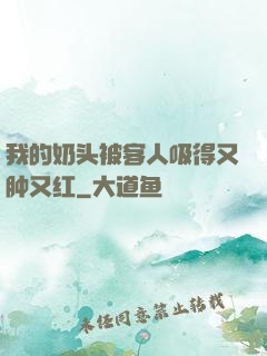 我的奶头被客人吸得又肿又红