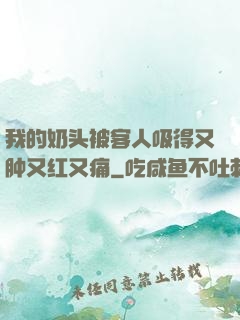我的奶头被客人吸得又肿又红又痛