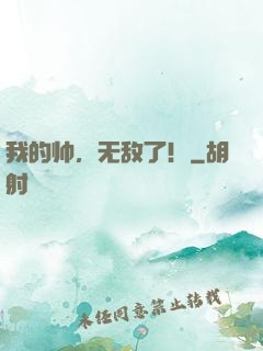 我的帅，无敌了！