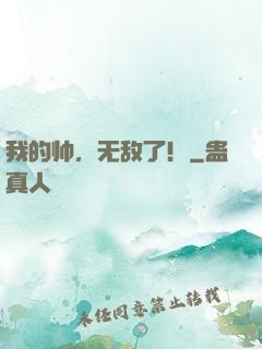 我的帅，无敌了！
