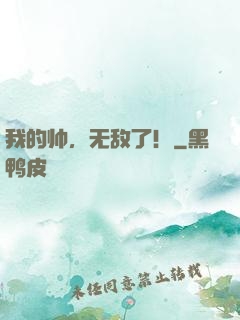 我的帅，无敌了！