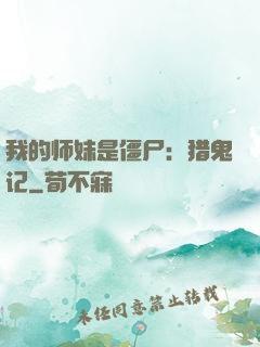 我的师妹是僵尸：猎鬼记