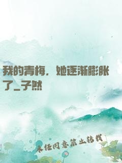 我的青梅，她逐渐膨胀了