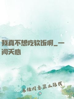 我真不想吃软饭啊