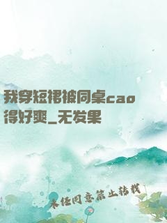 我穿短裙被同桌cao得好爽