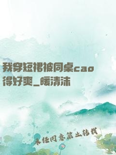 我穿短裙被同桌cao得好爽