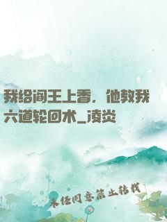 我给阎王上香，他教我六道轮回术