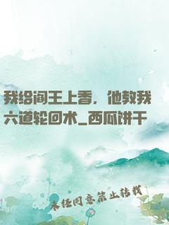 我给阎王上香，他教我六道轮回术