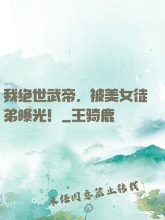 我绝世武帝，被美女徒弟曝光！