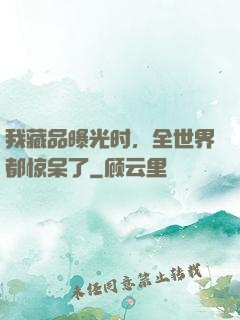 我藏品曝光时，全世界都惊呆了