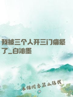 我被三个人开三门痛晕了