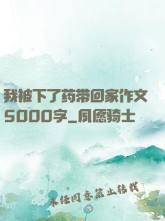 我被下了药带回家作文5000字