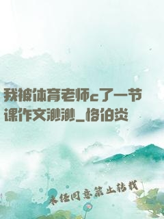 我被体育老师c了一节课作文渺渺