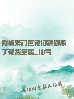 我被豪门巨佬们领回家了免费全集