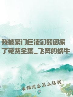 我被豪门巨佬们领回家了免费全集