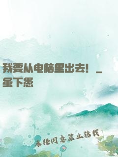 我要从电脑里出去！