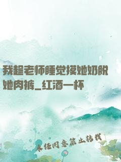 我趁老师睡觉摸她奶脱她肉裤