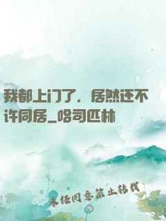 我都上门了，居然还不许同居