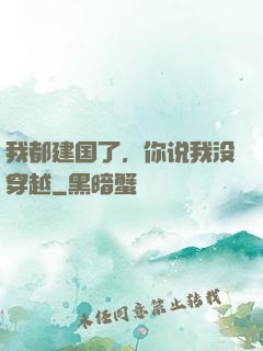我都建国了，你说我没穿越