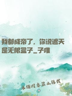 我都成帝了，你说遮天是无限盒子