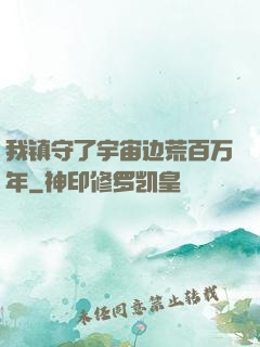 我镇守了宇宙边荒百万年