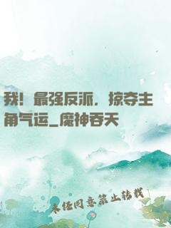 我！最强反派，掠夺主角气运