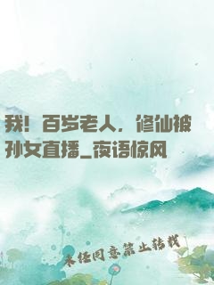 我！百岁老人，修仙被孙女直播