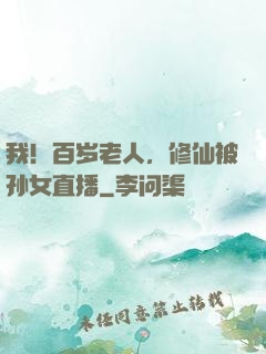 我！百岁老人，修仙被孙女直播