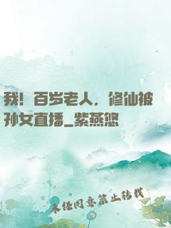 我！百岁老人，修仙被孙女直播