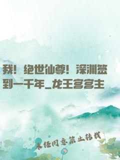 我！绝世仙尊！深渊签到一千年