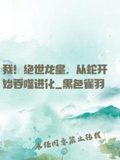 我！绝世龙皇，从蛇开始吞噬进化