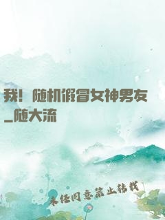 我！随机假冒女神男友