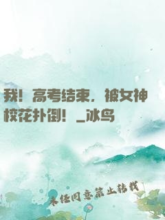 我！高考结束，被女神校花扑倒！
